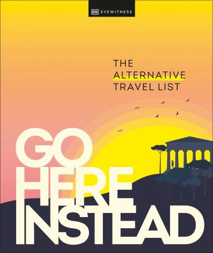 Go Here Instead: The Alternative Travel List by Dk Travel