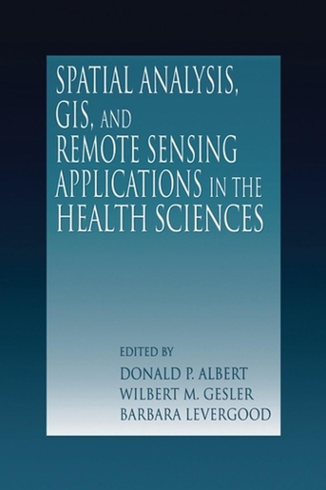 Spatial Analysis, GIS and Remote Sensing: Applications in the Health Sciences by