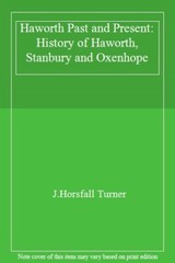 Haworth Past and Present: History of Haworth, Stanbury and Oxenh