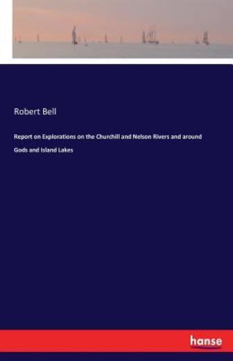 Report On Explorations On The Churchill And Nelson Rivers And Around Gods A…