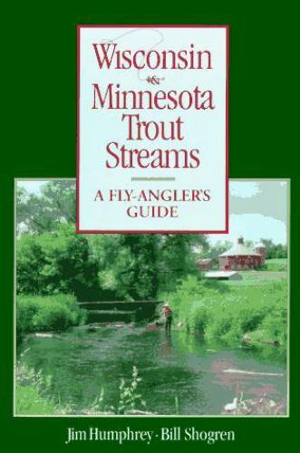 Wisconsin & Minnesota Trout Streams: A Fly-Angler’s Guide by Jim Humphrey