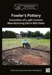 Fowler’s Pottery: Excavation of a 19th Century Manufacturing Site in Mid Ulster