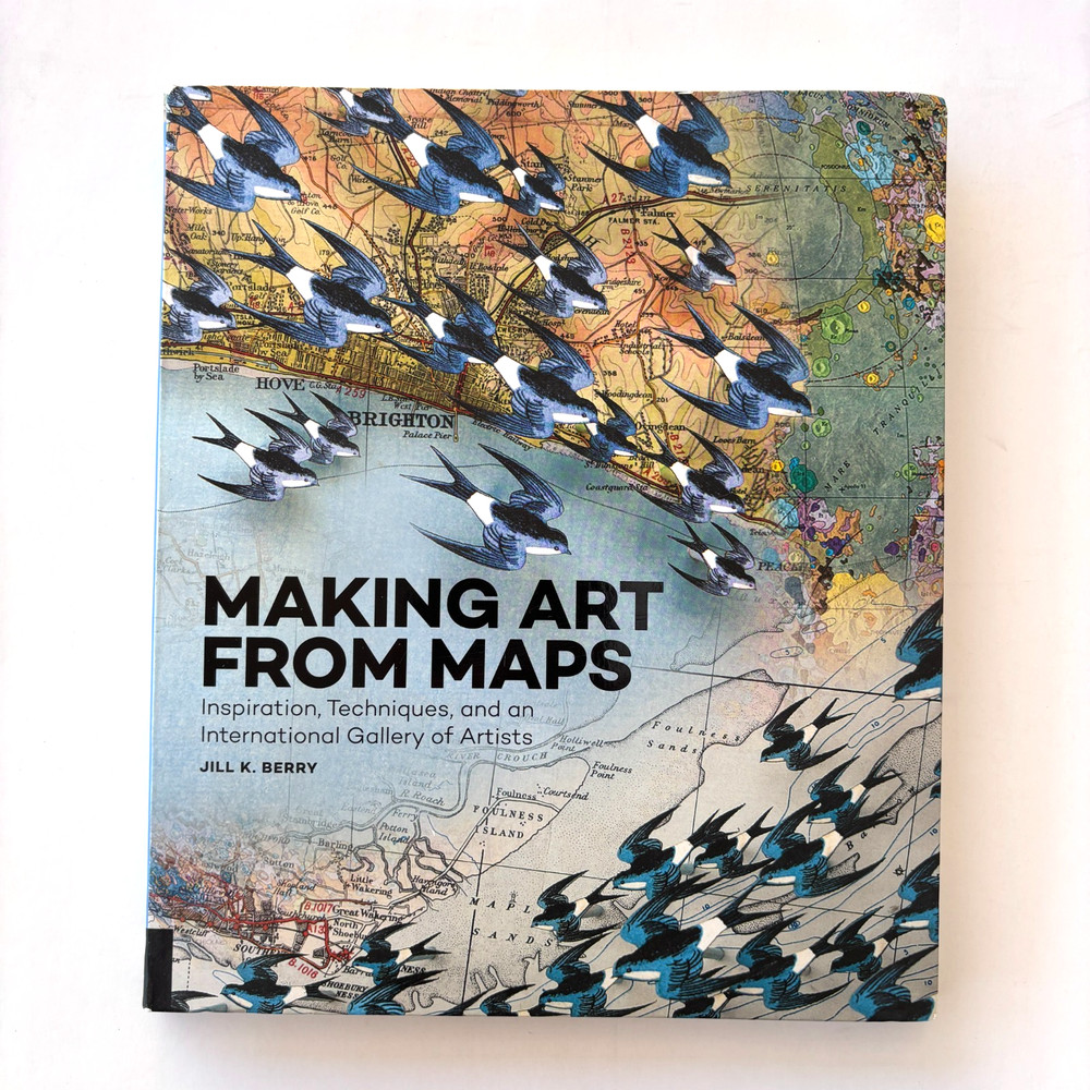 Making Art from Maps : Inspiration, Techniques, Gallery of Artists Jill K. Berry