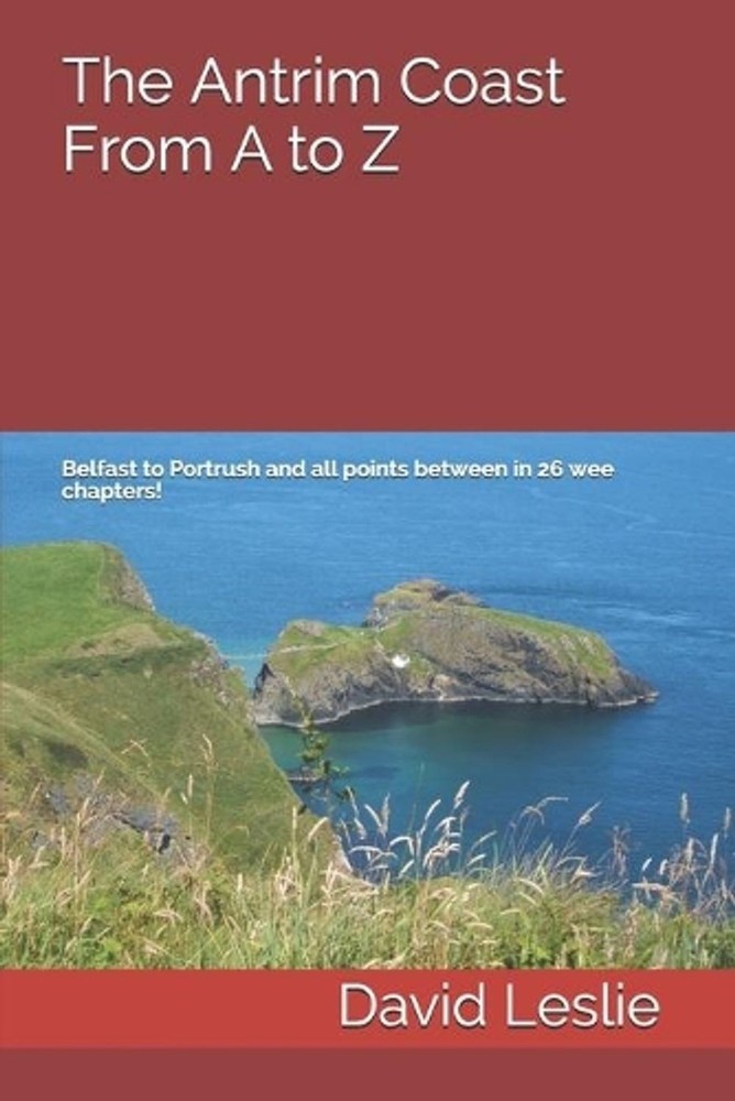 The Antrim Coast From A to Z: Belfast to Portrush and all points between in 26 w