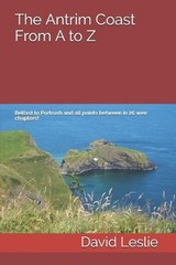 The Antrim Coast From A to Z: Belfast to Portrush and all points between in 26 w
