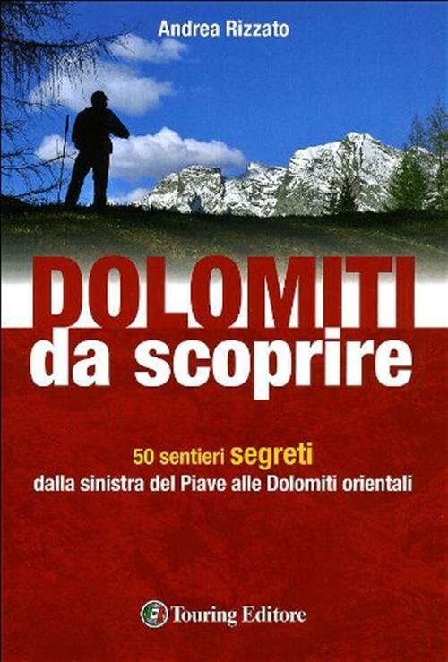 Dolomiti Da Scoprire. 50 Sentieri Segreti Dalla Sinistra Del Piave Alle Dolomi