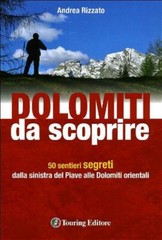 Dolomiti Da Scoprire. 50 Sentieri Segreti Dalla Sinistra Del Piave Alle Dolomi
