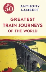 50 Greatest Train Journeys of the World by Anthony Lambert (Paperback Book)