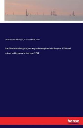 Gottlieb Mittelberger’s Journey To Pennsylvania In The Year 1750 And Return…