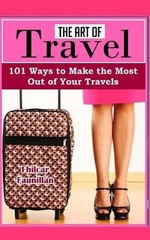 The Art of Travel: 101 Ways to Make the Most Out of Your Travels by Fhilcar Faun