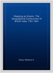 Mapping an Empire : The Geographical Construction of British India, 1765-1843…