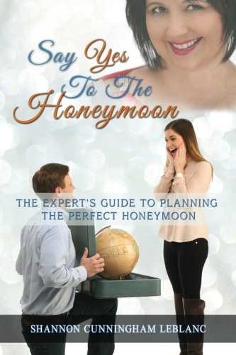 SAY YES TO THE HONEYMOON THE EXPERT’S GUIDE TO PLANNING By Shannon Cunningham