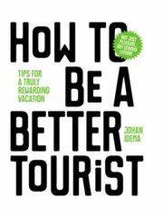 How to Be a Better Tourist: Tips for a Truly Rewarding Vacation by Idema, Johan