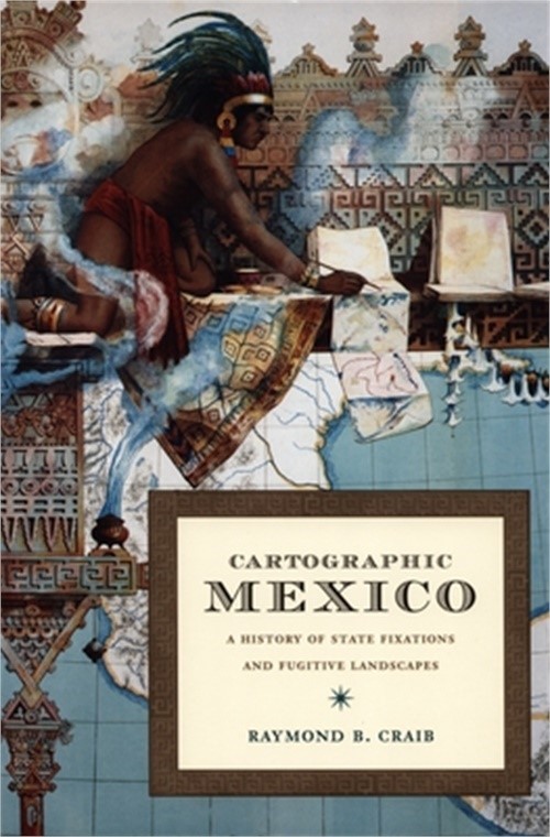 Cartographic Mexico: A History of State Fixations and Fugitive Landscapes (Paper