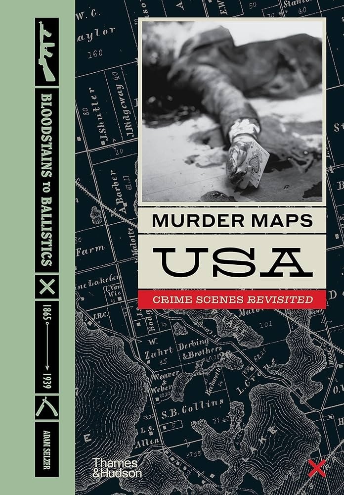 Murder Maps USA: Crime Scenes Revisited, Bloodstains to Ballistics by Selzer