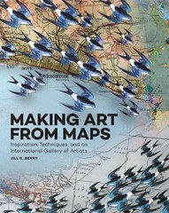 Making Art From Maps: Inspiration, Techniques, and an International Gallery of