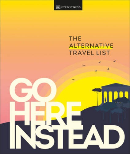 Go Here Instead: The Alternative Travel List – Hardcover By DK Eyewitness – GOOD