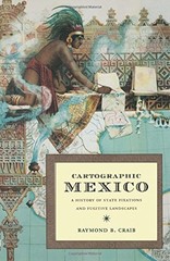 CARTOGRAPHIC MEXICO: A HISTORY OF STATE FIXATIONS AND By Raymond B Craib *VG+*