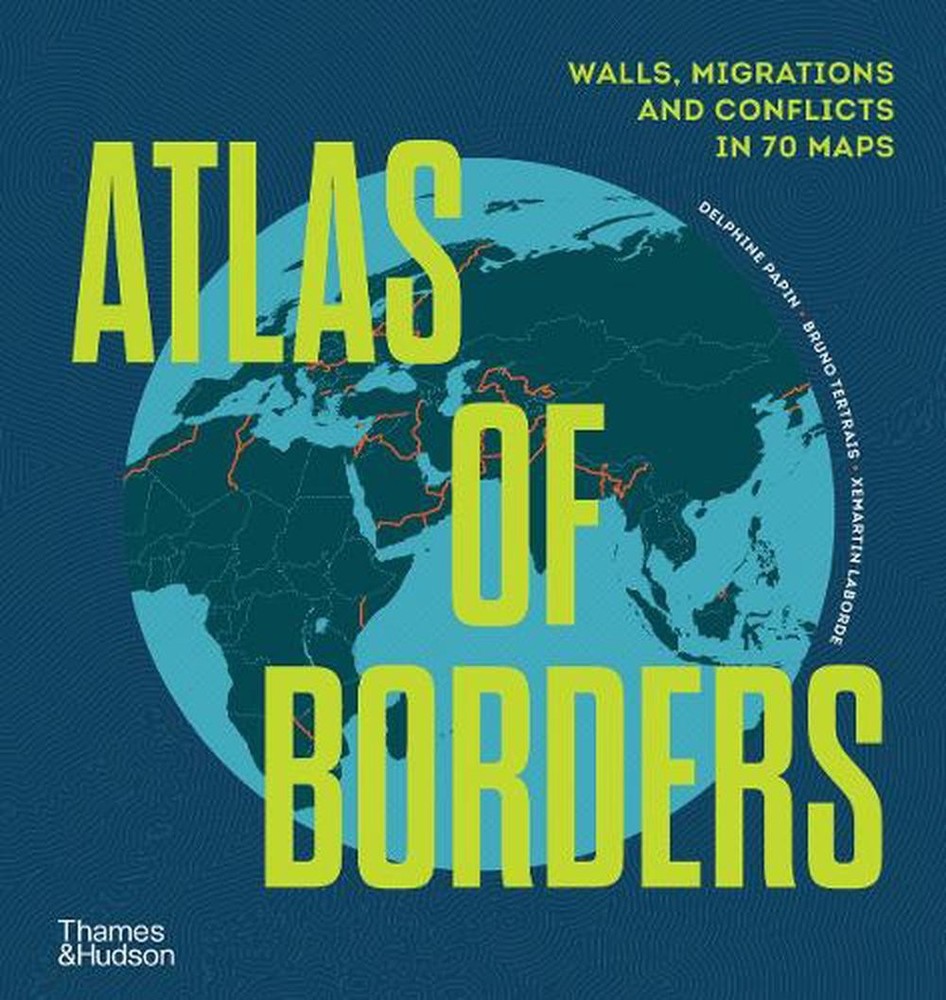 Atlas of Borders: Walls, Migrations and Conflict in 70 Maps by Xemartin Laborde