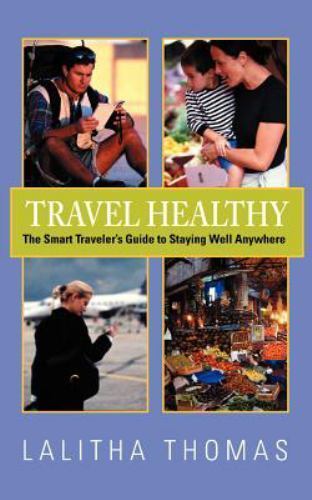 Travel Healthy, The Smart Traveler’s Guide to Staying Well Anywhere, Like New…