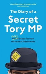 The Diary of a Secret Tory MP: (Almost!) True … by The Secret Tory MP Hardback