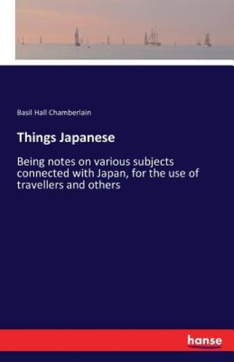 Things Japanese: Being Notes On Various Subjects Connected With Japan, For …