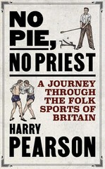 No Pie, No Priest: A Journey through the Folk Sports of Britain by Harry Pearson