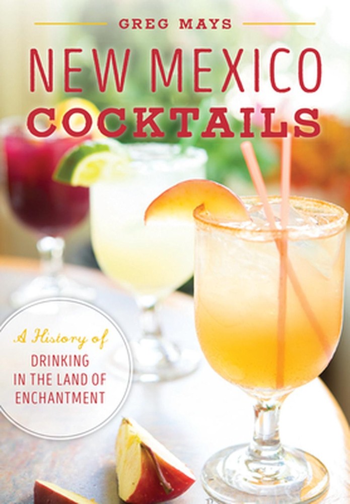 New Mexico Cocktails: A History of Drinking in the Land of Enchantment by Gregor