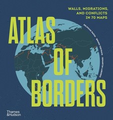Atlas Of Borders: Conflict, Movement And Unity In 70 Maps