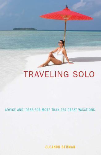 Traveling Solo: Advice and Ideas for More Than 250 Great Vacations