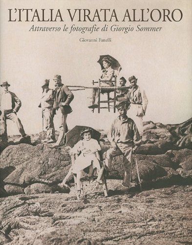 L’Italia virata all’oro Attraverso le fotografie di Giorgio Sommer – Polistampa