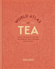 World Atlas of Tea: From the leaf to the cup, the world’s teas explored and
