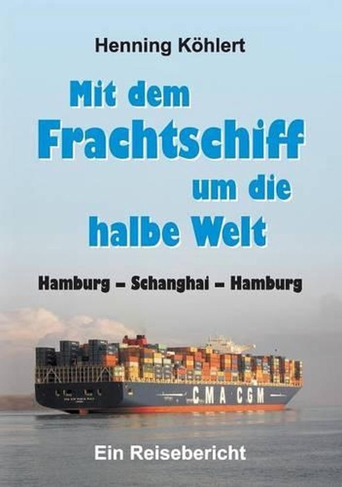 Mit dem Frachtschiff um die halbe Welt: Hamburg – Schanghai – Hamburg by Henning